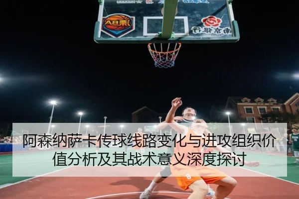 阿森纳萨卡传球线路变化与进攻组织价值分析及其战术意义深度探讨