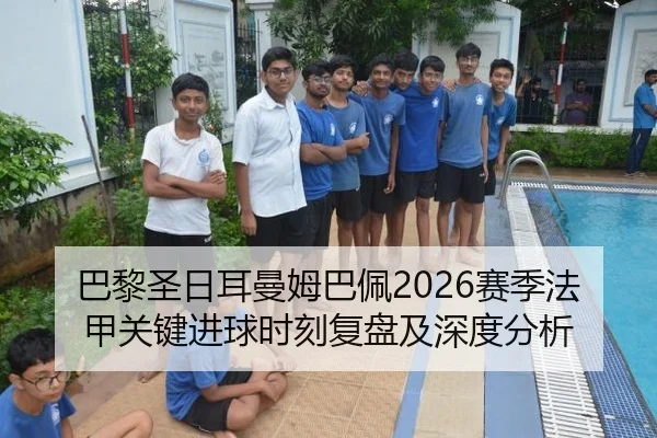 巴黎圣日耳曼姆巴佩2026赛季法甲关键进球时刻复盘及深度分析