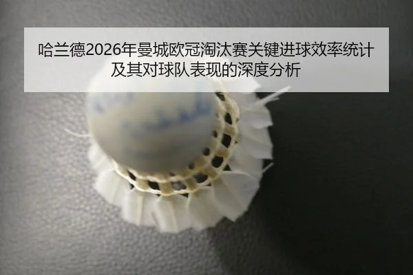 哈兰德2026年曼城欧冠淘汰赛关键进球效率统计及其对球队表现的深度分析