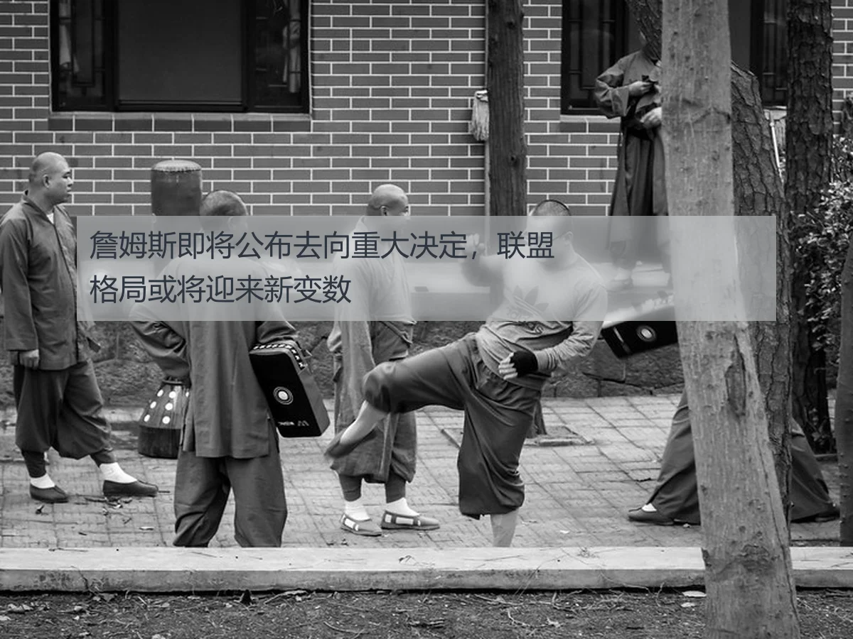 詹姆斯即将公布去向重大决定,联盟格局或将迎来新变数